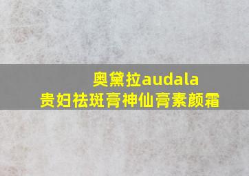 奥黛拉audala 贵妇祛斑膏神仙膏素颜霜